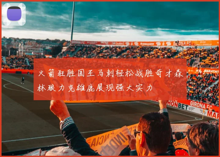 火箭狂胜国王马刺轻松战胜奇才森林狼力克雄鹿展现强大实力