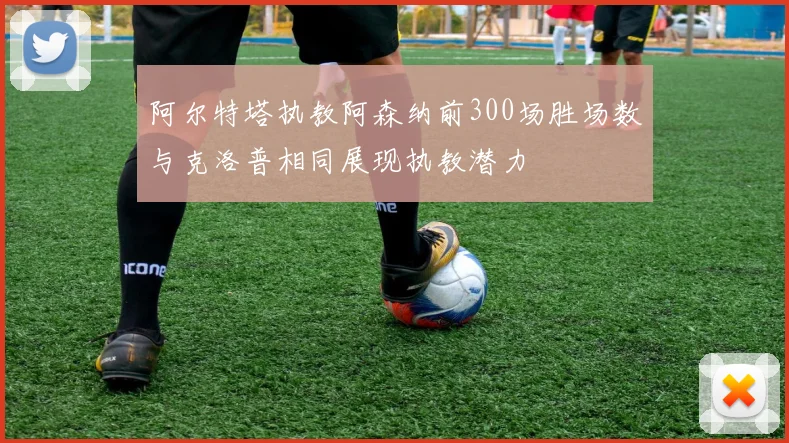 阿尔特塔执教阿森纳前300场胜场数与克洛普相同展现执教潜力