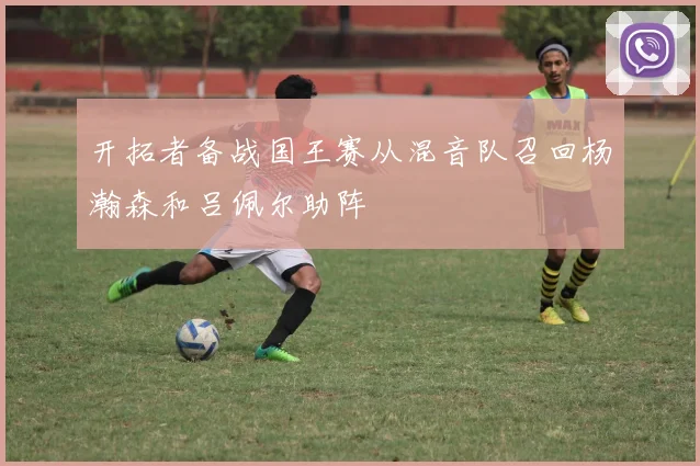 开拓者备战国王赛从混音队召回杨瀚森和吕佩尔助阵