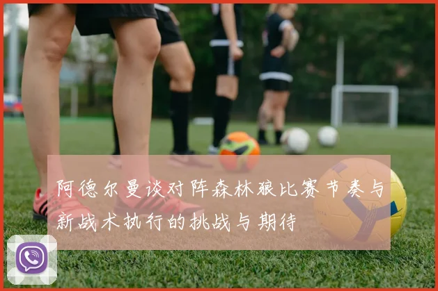 阿德尔曼谈对阵森林狼比赛节奏与新战术执行的挑战与期待