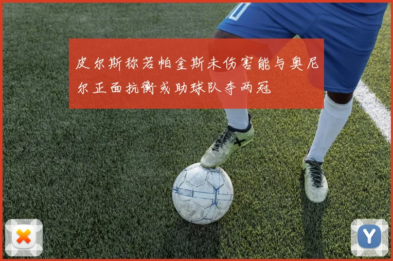 皮尔斯称若帕金斯未伤害能与奥尼尔正面抗衡或助球队夺两冠