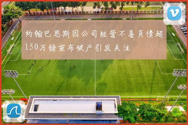约翰巴恩斯因公司经营不善负债超150万镑宣布破产引发关注