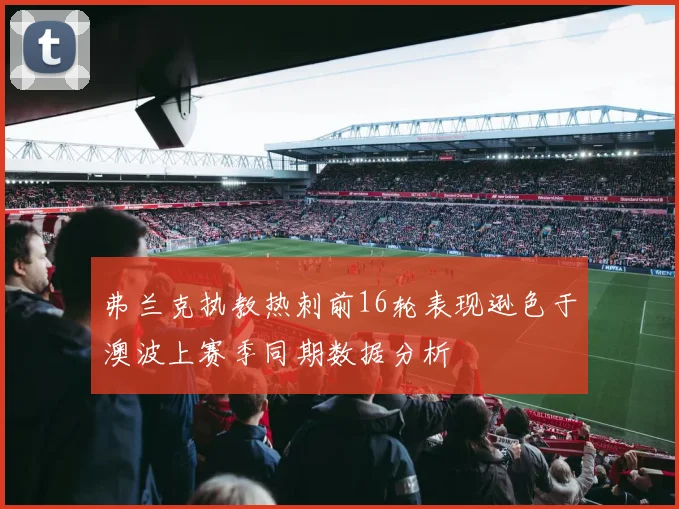 弗兰克执教热刺前16轮表现逊色于澳波上赛季同期数据分析