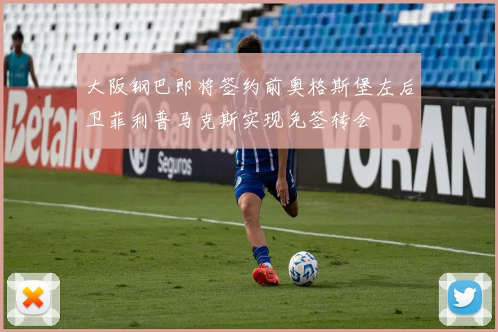 大阪钢巴即将签约前奥格斯堡左后卫菲利普马克斯实现免签转会