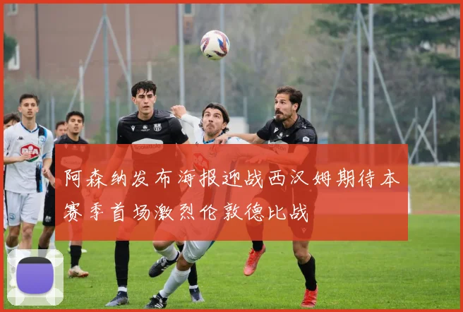 阿森纳发布海报迎战西汉姆期待本赛季首场激烈伦敦德比战